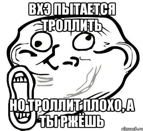 ВХЭ пытается троллить но троллит плохо, а ты ржёшь, Мем  Trollface LOL