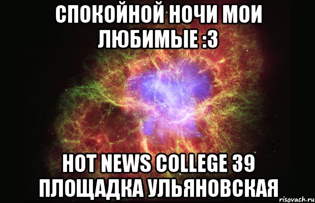 Спокойной ночи мои любимые :3 Hot News College 39 площадка Ульяновская, Мем Туманность