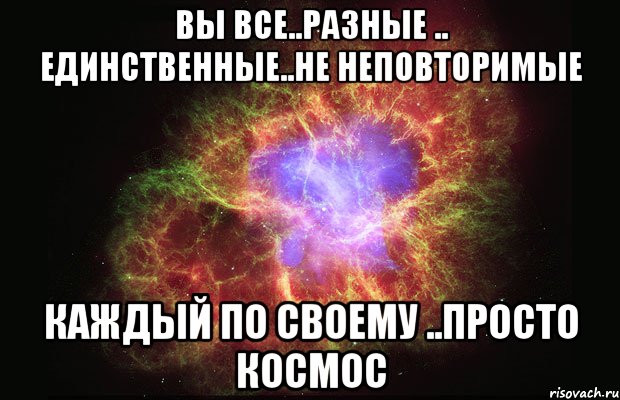 вы все..разные .. единственные..не неповторимые каждый по своему ..просто космос, Мем Туманность