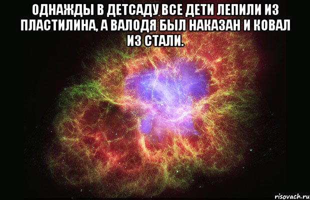 Однажды в детсаду все дети лепили из пластилина, а Валодя был наказан и ковал из стали. , Мем Туманность