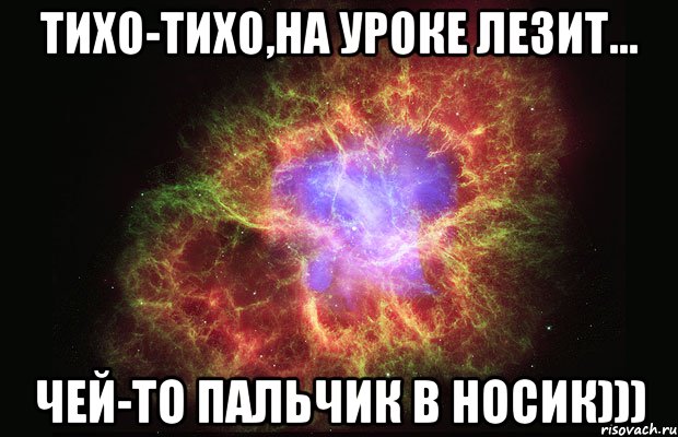 Тихо-тихо,На уроке лезит... чей-то пальчик в носик))), Мем Туманность