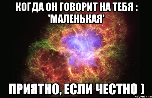 Когда он говорит на тебя : 'Маленькая' Приятно, если честно ), Мем Туманность