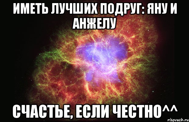 Иметь лучших подруг: Яну и Анжелу счастье, если честно^^, Мем Туманность