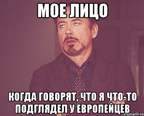 Мое лицо Когда говорят, что я что-то подглядел у европейцев, Мем твое выражение лица