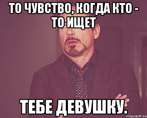 То чувство, когда кто - то ищет Тебе девушку., Мем твое выражение лица