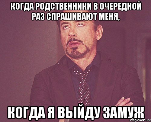 Когда родственники в очередной раз спрашивают меня, когда я выйду замуж, Мем твое выражение лица