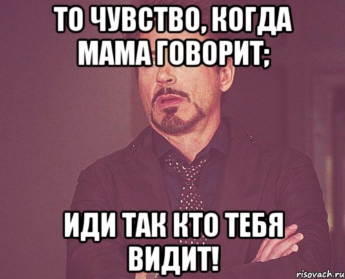 То чувство, когда мама говорит; иди так кто тебя видит!, Мем твое выражение лица