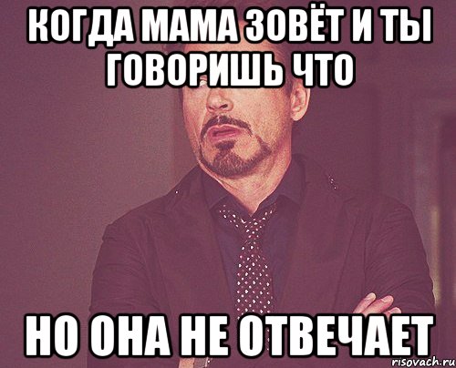 когда мама зовёт и ты говоришь что но она не отвечает, Мем твое выражение лица