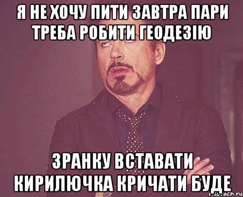 я не хочу пити завтра пари треба робити геодезію зранку вставати кирилючка кричати буде, Мем твое выражение лица