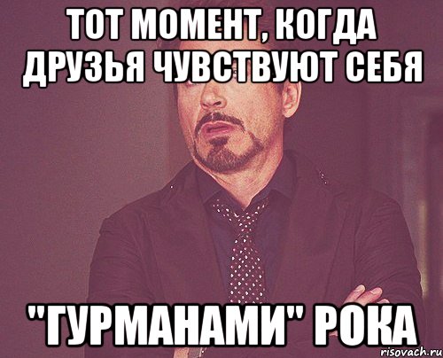 тот момент, когда друзья чувствуют себя "гурманами" рока, Мем твое выражение лица