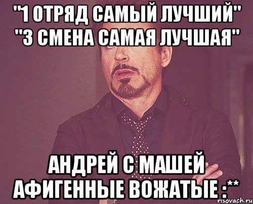 "1 отряд самый лучший" "3 смена самая лучшая" Андрей с Машей афигенные вожатые :**, Мем твое выражение лица