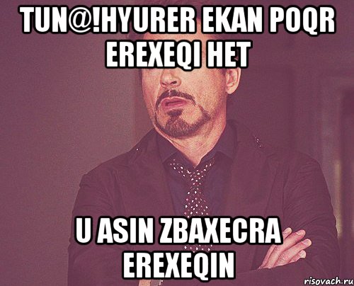 Tun@!Hyurer Ekan poqr erexeqi het u Asin Zbaxecra Erexeqin, Мем твое выражение лица