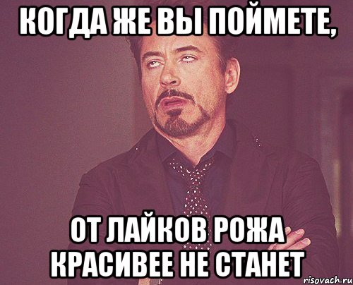 когда же вы поймете, от лайков рожа красивее не станет, Мем твое выражение лица