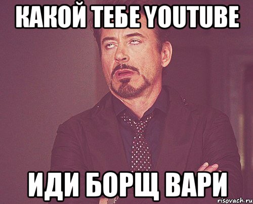 Какой тебе youtube Иди борщ вари, Мем твое выражение лица