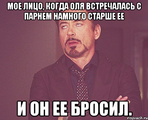 Мое лицо, когда Оля встречалась с парнем намного старше ее и он ее бросил., Мем твое выражение лица