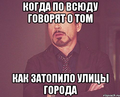 Когда по всюду говорят о том как затопило улицы города, Мем твое выражение лица