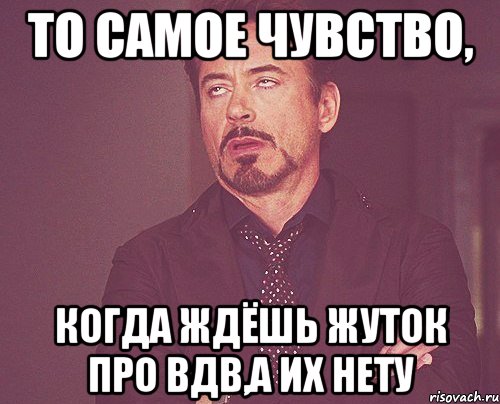 То самое чувство, когда ждёшь жуток про ВДВ,а их нету, Мем твое выражение лица