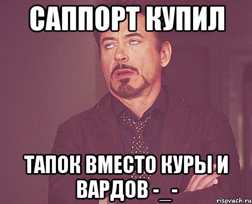 Саппорт купил Тапок вместо куры и вардов -_-, Мем твое выражение лица