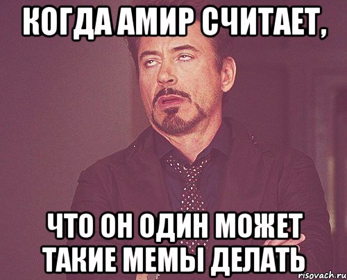 Когда Амир считает, что он один может такие мемы делать, Мем твое выражение лица