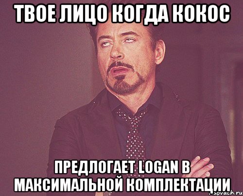 Твое лицо когда Кокос Предлогает Logan в максимальной комплектации, Мем твое выражение лица