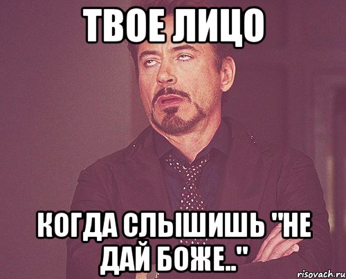 твое лицо когда слышишь "не дай боже..", Мем твое выражение лица