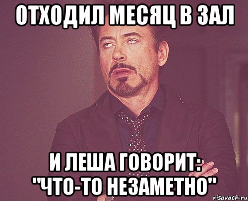 отходил месяц в зал и леша говорит: "что-то незаметно", Мем твое выражение лица