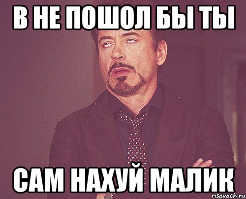 в не пошол бы ты сам нахуй малик, Мем твое выражение лица