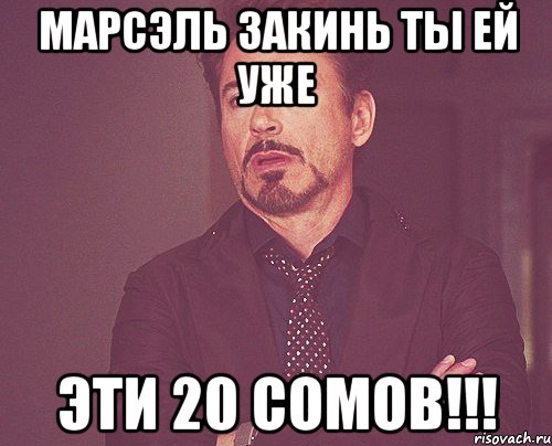 Марсэль закинь ты ей уже Эти 20 сомов!!!, Мем твое выражение лица