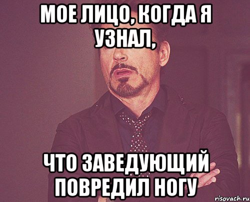 мое лицо, когда я узнал, что заведующий повредил ногу, Мем твое выражение лица