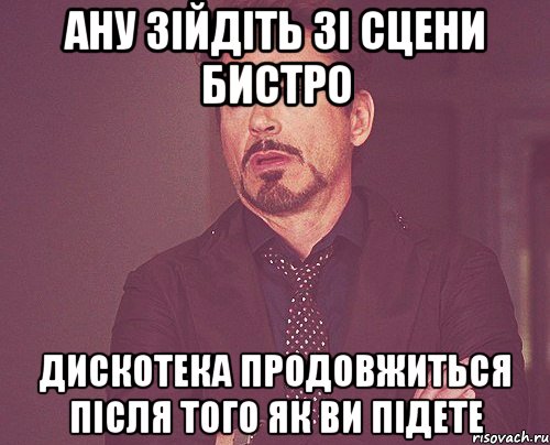 Ану зійдіть зі сцени бистро дискотека продовжиться після того як ви підете, Мем твое выражение лица