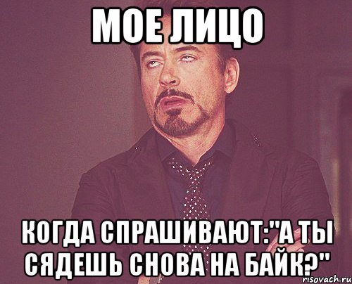 Мое лицо Когда спрашивают:"А ты сядешь снова на байк?", Мем твое выражение лица