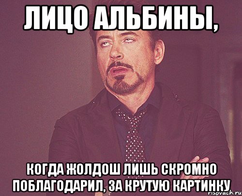 Лицо Альбины, КОГДА ЖОЛДОШ ЛИШЬ СКРОМНО ПОБЛАГОДАРИЛ, ЗА КРУТУЮ КАРТИНКУ, Мем твое выражение лица