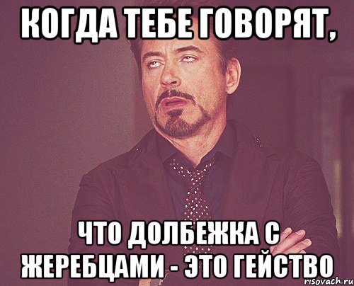 Когда тебе говорят, что долбежка с жеребцами - это гейство, Мем твое выражение лица