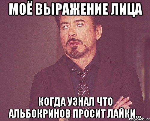 моё выражение лица когда узнал что Альбокринов просит лайки..., Мем твое выражение лица