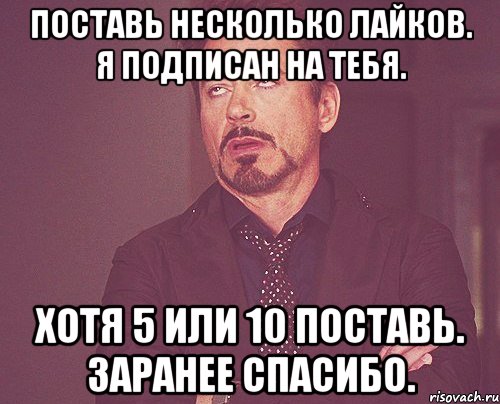 Поставь несколько лайков. Я подписан на тебя. Хотя 5 или 10 поставь. Заранее спасибо., Мем твое выражение лица