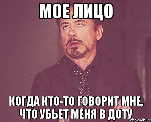 Мое лицо Когда кто-то говорит мне, что убьет меня в доту, Мем твое выражение лица