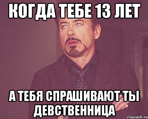 когда тебе 13 лет а тебя спрашивают ты девственница, Мем твое выражение лица