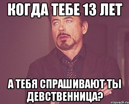 когда тебе 13 лет а тебя спрашивают ты девственница?, Мем твое выражение лица