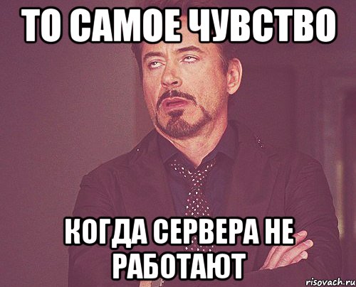 То самое чувство когда сервера не работают, Мем твое выражение лица