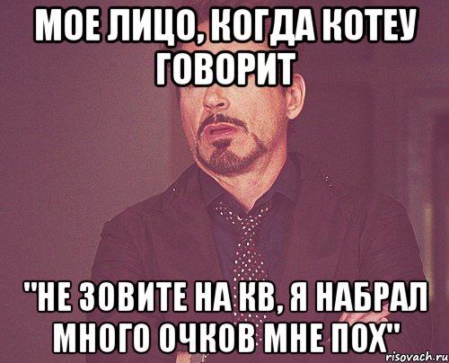 Мое лицо, когда котеу говорит "не зовите на кв, я набрал много очков мне пох", Мем твое выражение лица