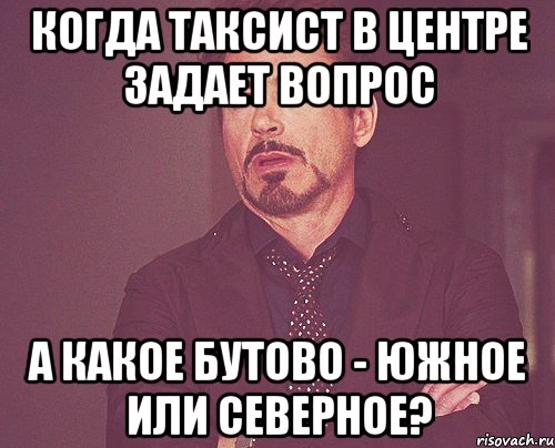 Когда таксист в центре задает вопрос А какое Бутово - Южное или Северное?, Мем твое выражение лица