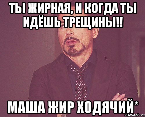 Ты жирная, и когда ты идёшь трещины!! Маша жир ходячий*, Мем твое выражение лица