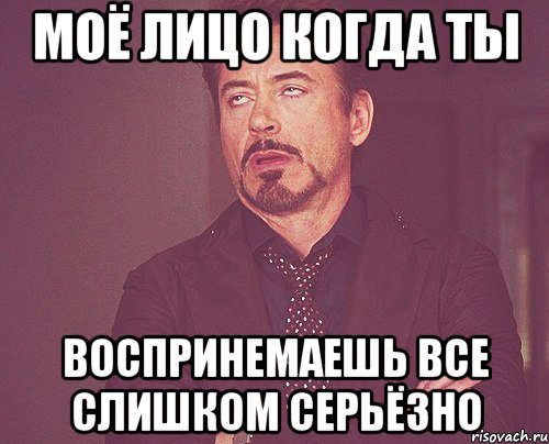 Моё лицо когда ты Воспринемаешь все слишком серьёзно, Мем твое выражение лица