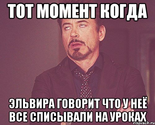 Тот момент когда Эльвира говорит что у неё все списывали на уроках, Мем твое выражение лица