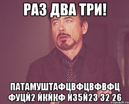 Раз два три! Патамуштафцвфцвфвфц фуцй2 йкйкф й35й23 32 26, Мем твое выражение лица