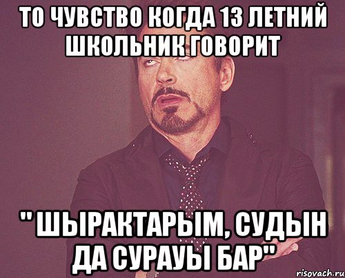 То чувство когда 13 летний школьник говорит " шырактарым, судын да сурауы бар", Мем твое выражение лица