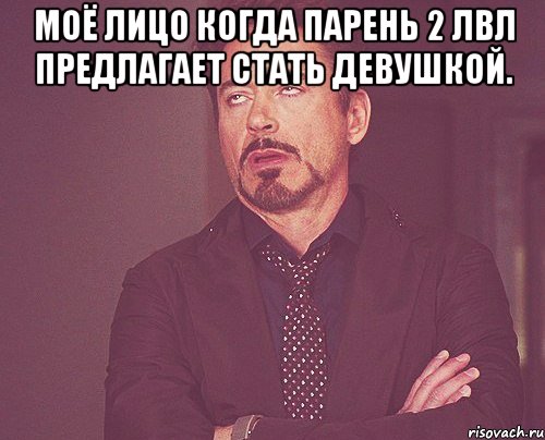 Моё лицо когда парень 2 лвл предлагает стать девушкой. , Мем твое выражение лица