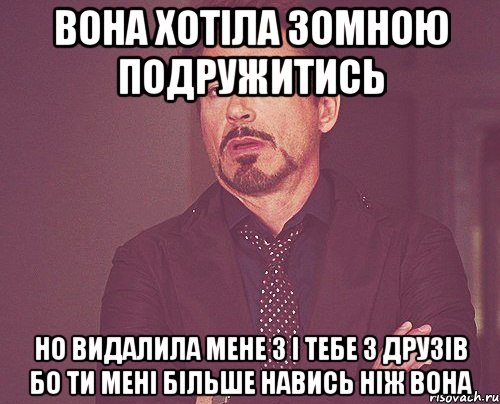 вона хотіла зомною подружитись но видалила мене з і тебе з друзів бо ти мені більше навись ніж вона, Мем твое выражение лица