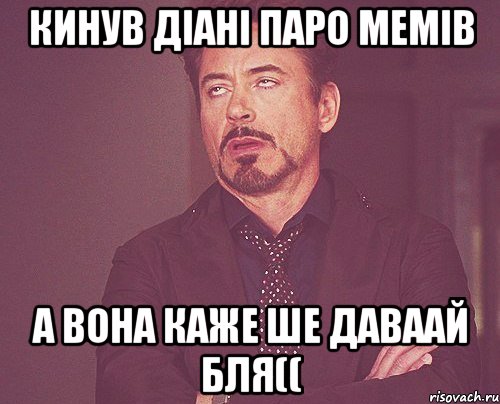 кинув діані паро мемів а вона каже ше даваай бля((, Мем твое выражение лица