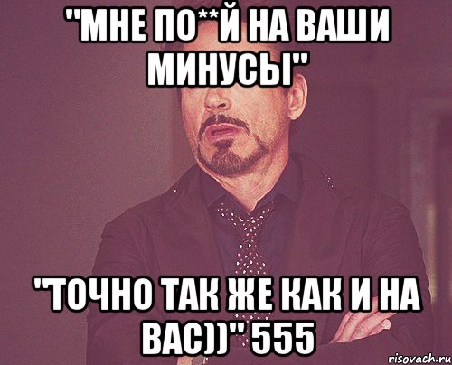 "мне по**й на ваши минусы" "точно так же как и на вас))" 555, Мем твое выражение лица